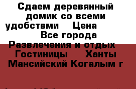 Сдаем деревянный домик со всеми удобствми. › Цена ­ 2 500 - Все города Развлечения и отдых » Гостиницы   . Ханты-Мансийский,Когалым г.